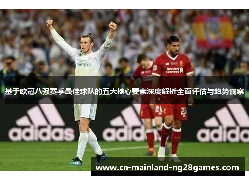 基于欧冠八强赛季最佳球队的五大核心要素深度解析全面评估与趋势洞察