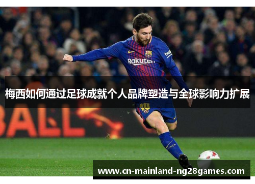 梅西如何通过足球成就个人品牌塑造与全球影响力扩展