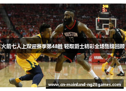 火箭七人上双迎赛季第48胜 轻取爵士精彩全场集锦回顾