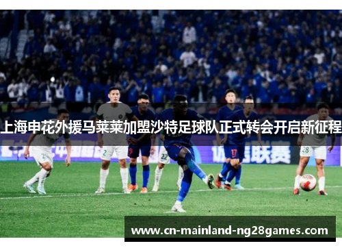上海申花外援马莱莱加盟沙特足球队正式转会开启新征程