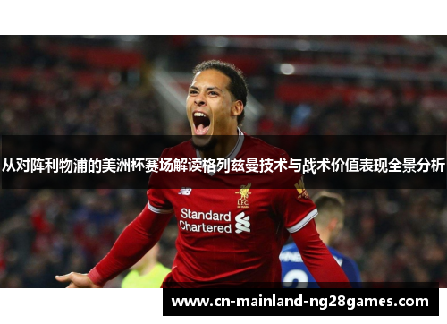 从对阵利物浦的美洲杯赛场解读格列兹曼技术与战术价值表现全景分析