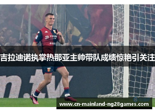 吉拉迪诺执掌热那亚主帅带队成绩惊艳引关注