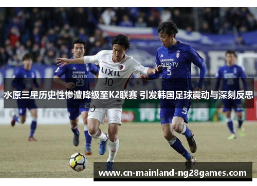 水原三星历史性惨遭降级至K2联赛 引发韩国足球震动与深刻反思