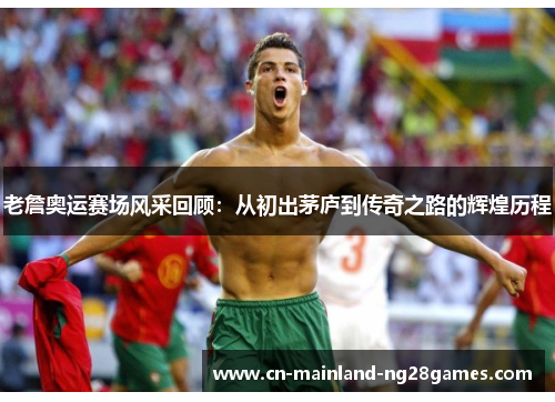 老詹奥运赛场风采回顾：从初出茅庐到传奇之路的辉煌历程