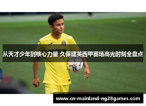 从天才少年到核心力量 久保建英西甲赛场高光时刻全盘点