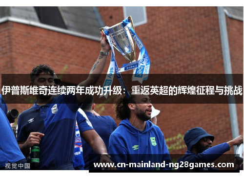 伊普斯维奇连续两年成功升级：重返英超的辉煌征程与挑战