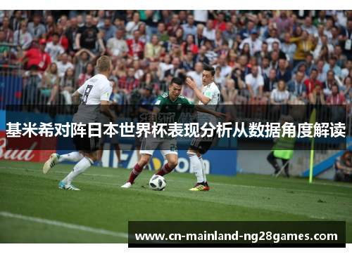基米希对阵日本世界杯表现分析从数据角度解读