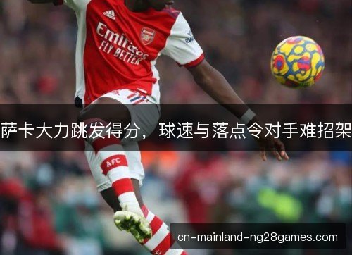 萨卡大力跳发得分，球速与落点令对手难招架
